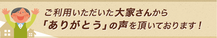 ご利用いただいた大家さんから「ありがとう」の声を頂いております